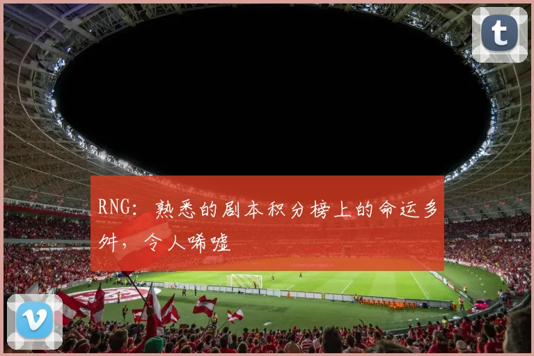 RNG：熟悉的剧本积分榜上的命运多舛，令人唏嘘
