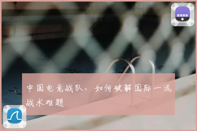 中国电竞战队，如何破解国际一流战术难题