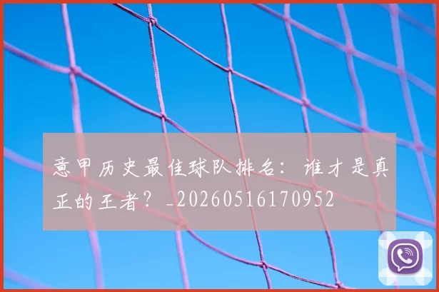 意甲历史最佳球队排名：谁才是真正的王者？_20260516170952