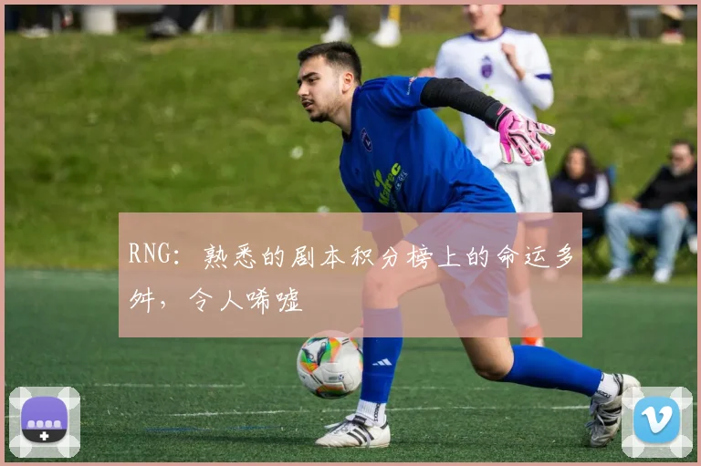 RNG：熟悉的剧本积分榜上的命运多舛，令人唏嘘