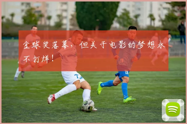 金球奖落幕，但关于电影的梦想永不打烊！