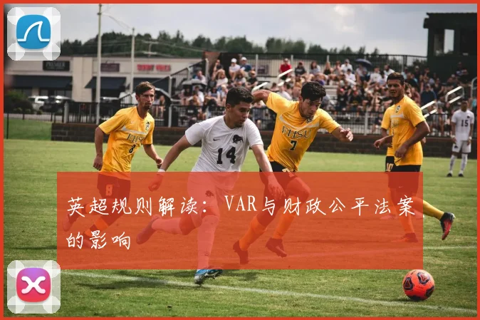 英超规则解读：VAR与财政公平法案的影响