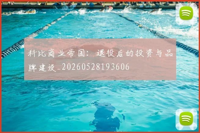 科比商业帝国：退役后的投资与品牌建设_20260528193606