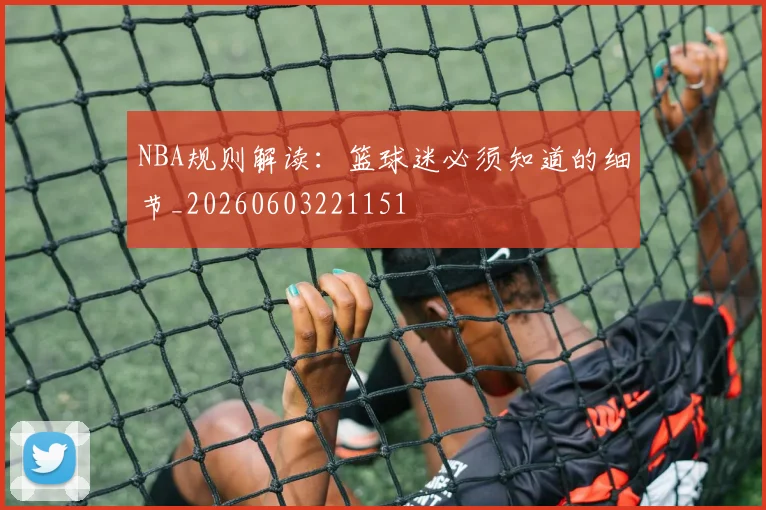NBA规则解读:篮球迷必须知道的细节_20260603221151
