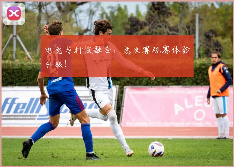 电竞与科技融合,总决赛观赛体验升级!