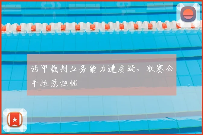 西甲裁判业务能力遭质疑，联赛公平性惹担忧