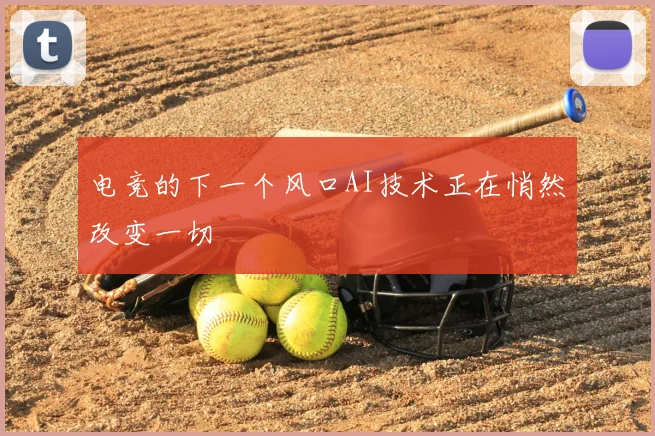 电竞的下一个风口AI技术正在悄然改变一切