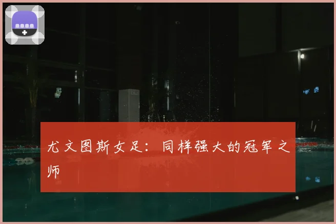尤文图斯女足：同样强大的冠军之师