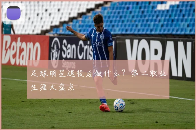 足球明星退役后做什么？第二职业生涯大盘点