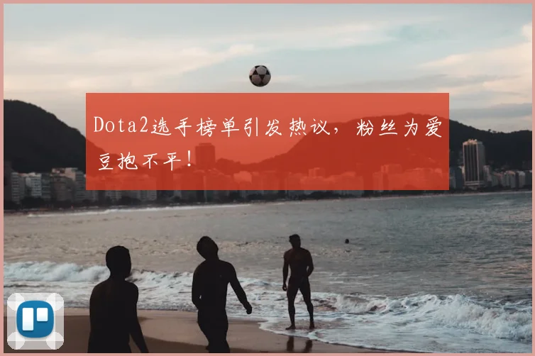 Dota2选手榜单引发热议，粉丝为爱豆抱不平！
