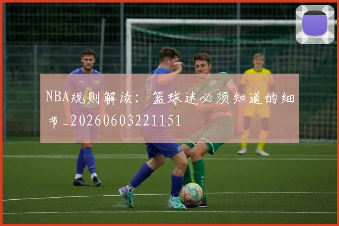 NBA规则解读:篮球迷必须知道的细节_20260603221151
