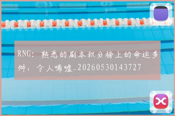 RNG：熟悉的剧本积分榜上的命运多舛，令人唏嘘_20260530143727