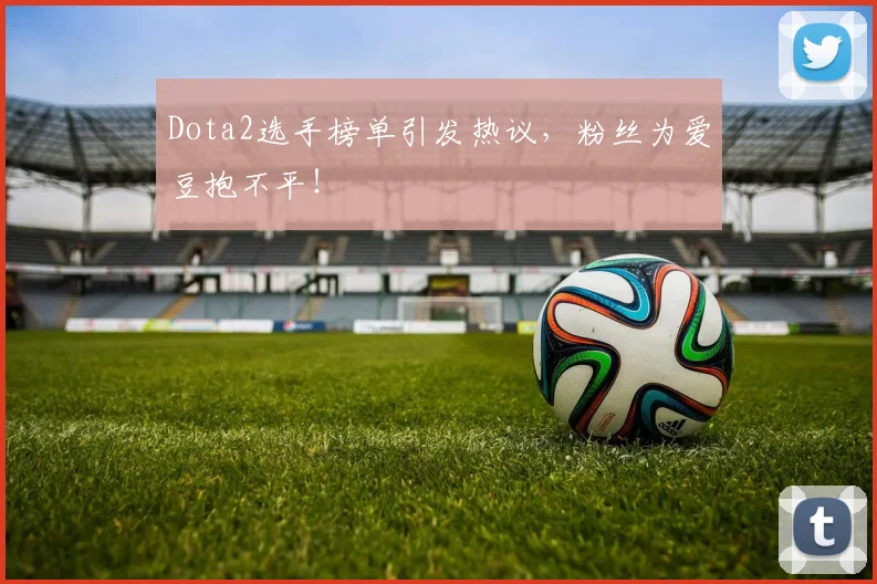 Dota2选手榜单引发热议，粉丝为爱豆抱不平！
