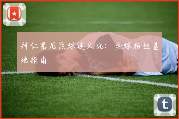 拜仁慕尼黑球迷文化：全球粉丝基地指南
