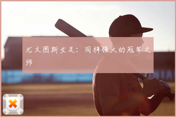 尤文图斯女足：同样强大的冠军之师
