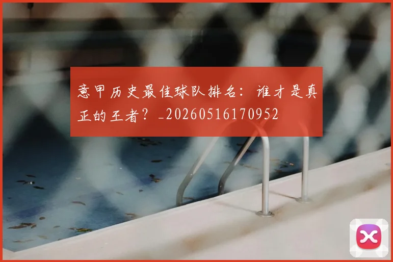 意甲历史最佳球队排名：谁才是真正的王者？_20260516170952