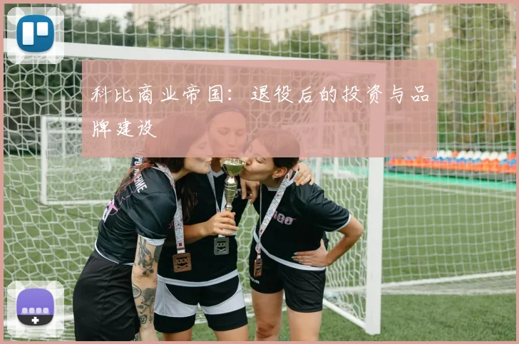 科比商业帝国：退役后的投资与品牌建设