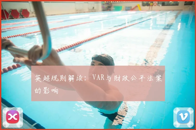 英超规则解读：VAR与财政公平法案的影响